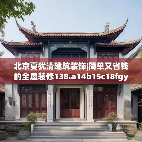 北京夏犹清建筑装饰|简单又省钱的全屋装修138.a14b15c18fgy.25lkjl