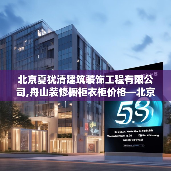 北京夏犹清建筑装饰工程有限公司,舟山装修橱柜衣柜价格—北京夏犹清建筑装饰工程有限公司558.a434b435c438fgy.445nbn