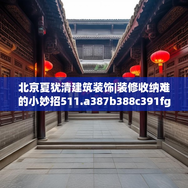 北京夏犹清建筑装饰|装修收纳难的小妙招511.a387b388c391fgy.398fdsfds