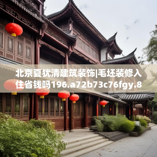 北京夏犹清建筑装饰|毛坯装修入住省钱吗196.a72b73c76fgy.83dewqe