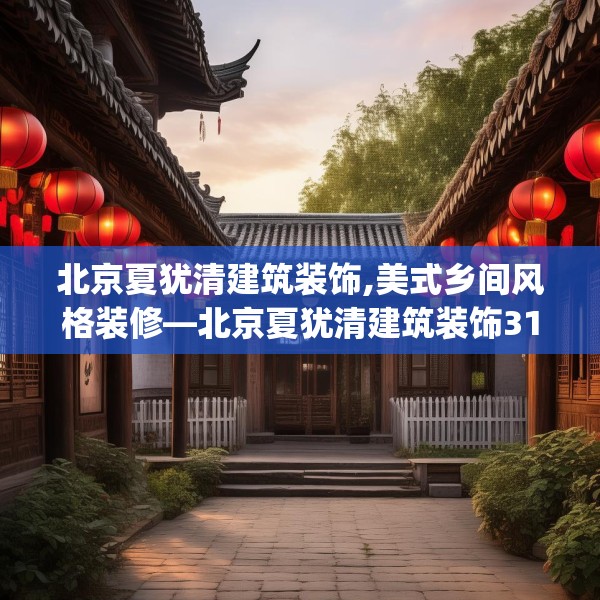 北京夏犹清建筑装饰,美式乡间风格装修—北京夏犹清建筑装饰319.a195b196c199fgy.206poiy