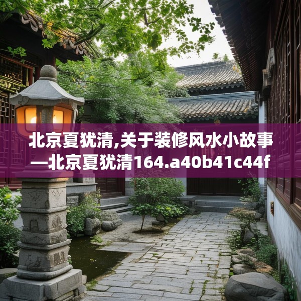 北京夏犹清,关于装修风水小故事—北京夏犹清164.a40b41c44fgy.5176682