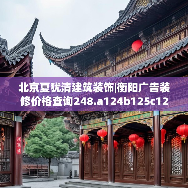 北京夏犹清建筑装饰|衡阳广告装修价格查询248.a124b125c128fgy.135xczxv