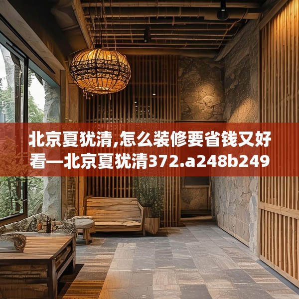 北京夏犹清,怎么装修要省钱又好看—北京夏犹清372.a248b249c252fgy.259lkjl