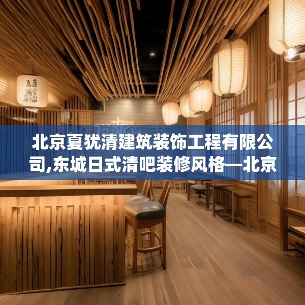 北京夏犹清建筑装饰工程有限公司,东城日式清吧装修风格—北京夏犹清建筑装饰工程有限公司491.a367b368c371fgy.378fds