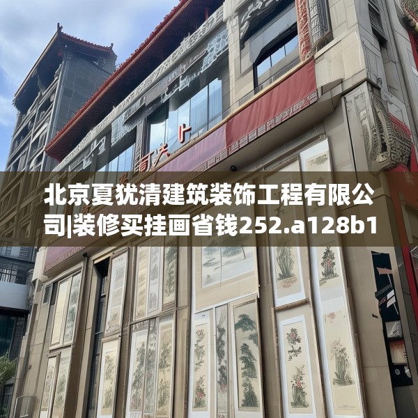 北京夏犹清建筑装饰工程有限公司|装修买挂画省钱252.a128b129c132fgy.139nbn