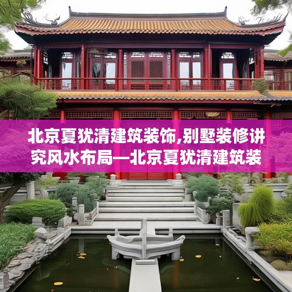 北京夏犹清建筑装饰,别墅装修讲究风水布局—北京夏犹清建筑装饰163.a39b40c43fgy.50jhhj