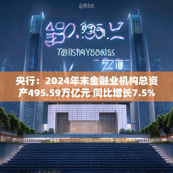 央行：2024年末金融业机构总资产495.59万亿元 同比增长7.5%