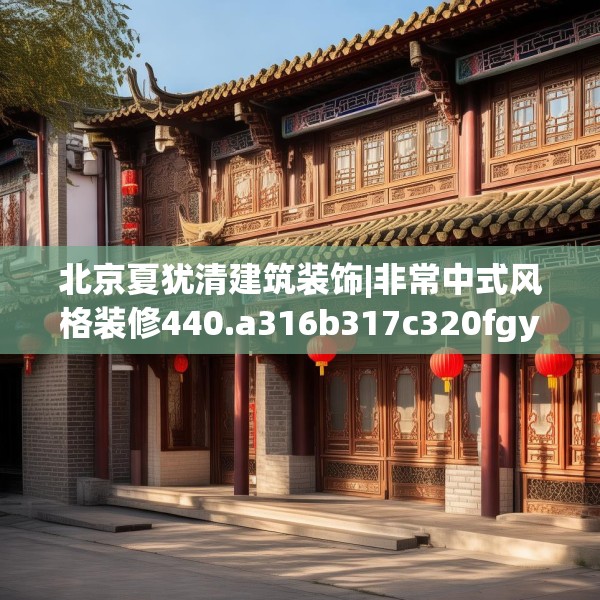 北京夏犹清建筑装饰|非常中式风格装修440.a316b317c320fgy.327wew