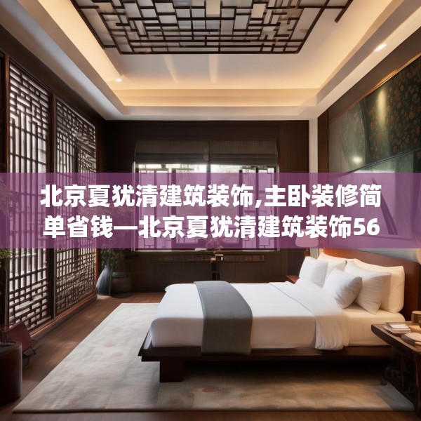 北京夏犹清建筑装饰,主卧装修简单省钱—北京夏犹清建筑装饰560.a436b437c440fgy.44776660
