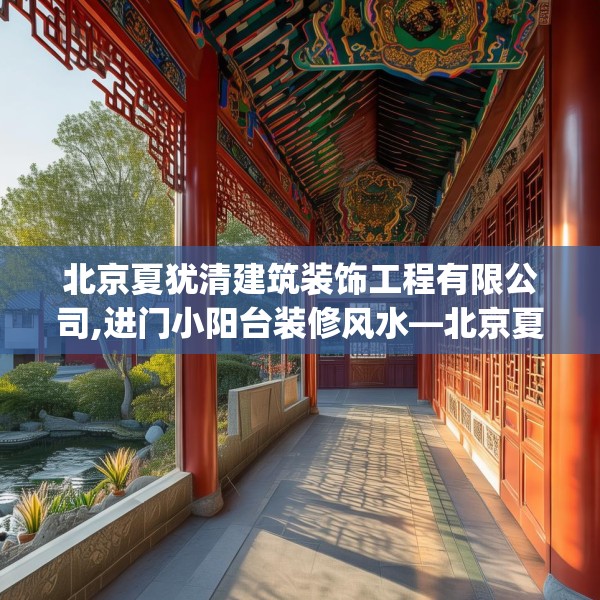 北京夏犹清建筑装饰工程有限公司,进门小阳台装修风水—北京夏犹清建筑装饰工程有限公司345.a221b222c225fgy.232uyk