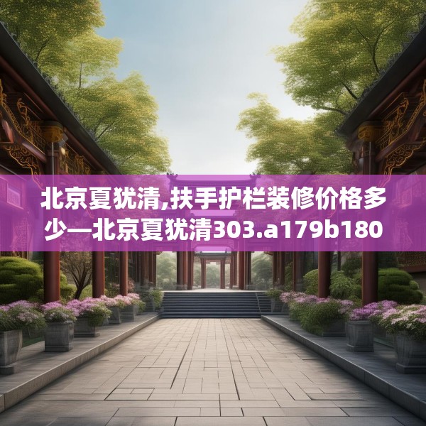北京夏犹清,扶手护栏装修价格多少—北京夏犹清303.a179b180c183fgy.190fhsg