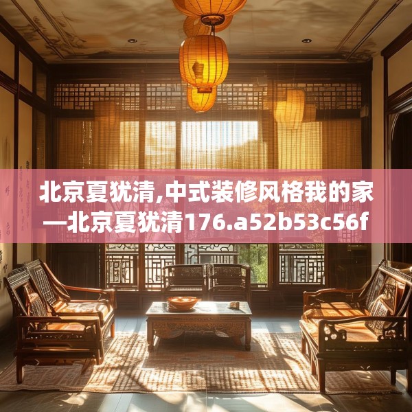 北京夏犹清,中式装修风格我的家—北京夏犹清176.a52b53c56fgy.63xczxv
