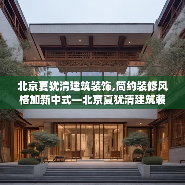 北京夏犹清建筑装饰,简约装修风格加新中式—北京夏犹清建筑装饰562.a438b439c442fgy.449htyj