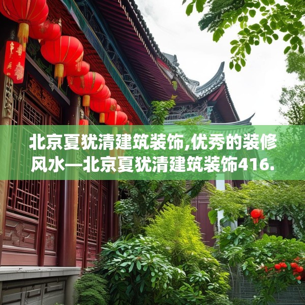 北京夏犹清建筑装饰,优秀的装修风水—北京夏犹清建筑装饰416.a292b293c296fgy.30376668