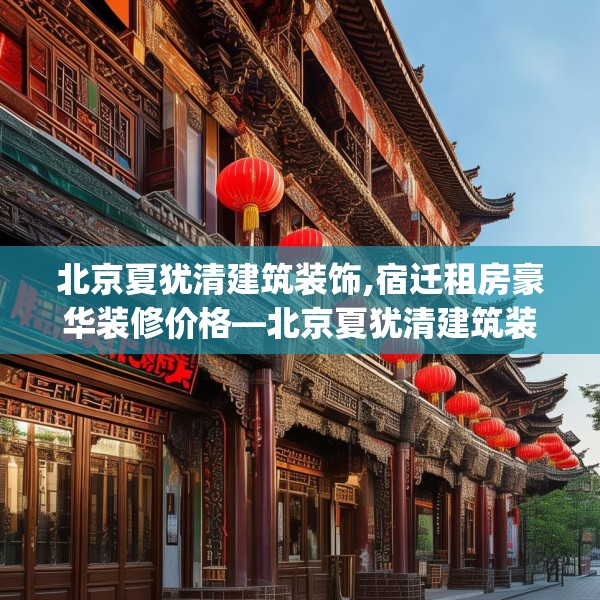 北京夏犹清建筑装饰,宿迁租房豪华装修价格—北京夏犹清建筑装饰143.a19b20c23fgy.30bnbn