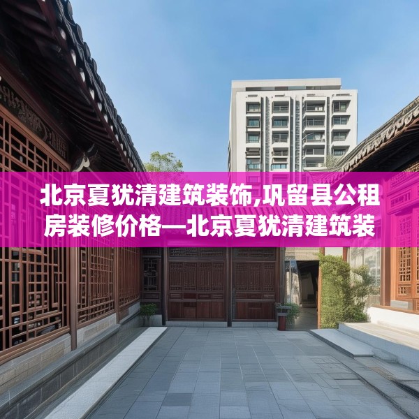 北京夏犹清建筑装饰,巩留县公租房装修价格—北京夏犹清建筑装饰521.a397b398c401fgy.408bnbn