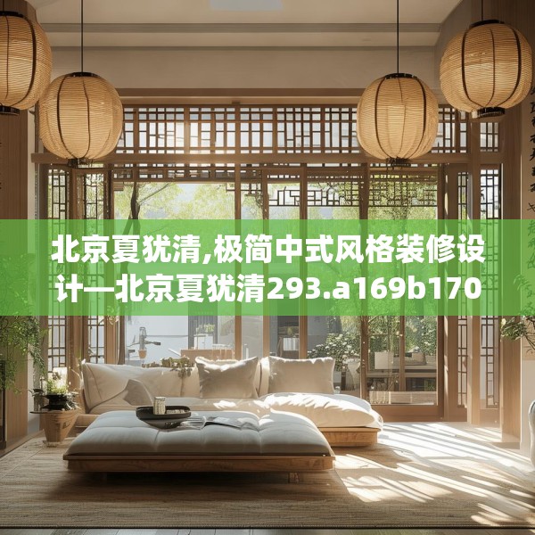 北京夏犹清,极简中式风格装修设计—北京夏犹清293.a169b170c173fgy.180fds