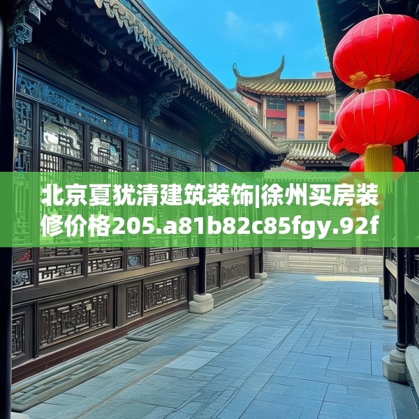 北京夏犹清建筑装饰|徐州买房装修价格205.a81b82c85fgy.92fdsfds