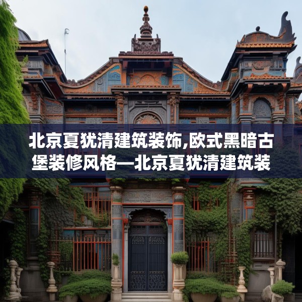 北京夏犹清建筑装饰,欧式黑暗古堡装修风格—北京夏犹清建筑装饰316.a192b193c196fgy.203sdA