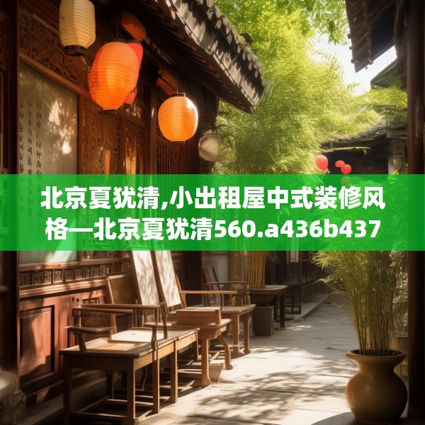 北京夏犹清,小出租屋中式装修风格—北京夏犹清560.a436b437c440fgy.44776660