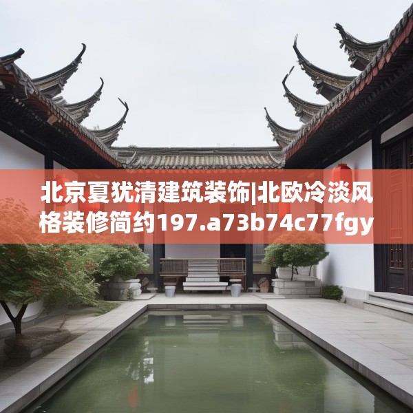 北京夏犹清建筑装饰|北欧冷淡风格装修简约197.a73b74c77fgy.84bnbn