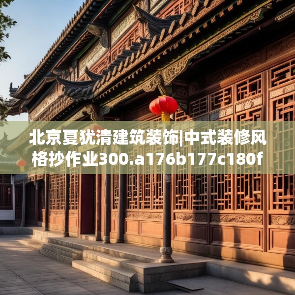 北京夏犹清建筑装饰|中式装修风格抄作业300.a176b177c180fgy.187lkjl