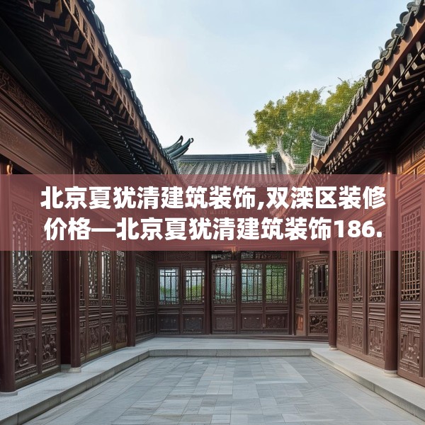 北京夏犹清建筑装饰,双滦区装修价格—北京夏犹清建筑装饰186.a62b63c66fgy.73dsfds
