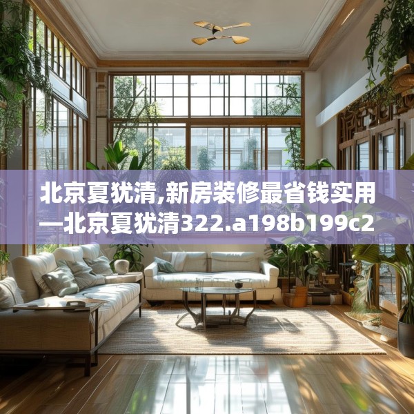 北京夏犹清,新房装修最省钱实用—北京夏犹清322.a198b199c202fgy.209dewqe