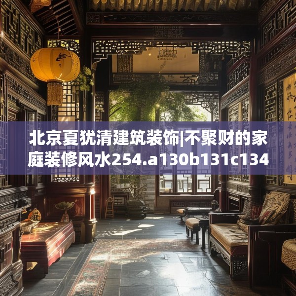 北京夏犹清建筑装饰|不聚财的家庭装修风水254.a130b131c134fgy.14176677