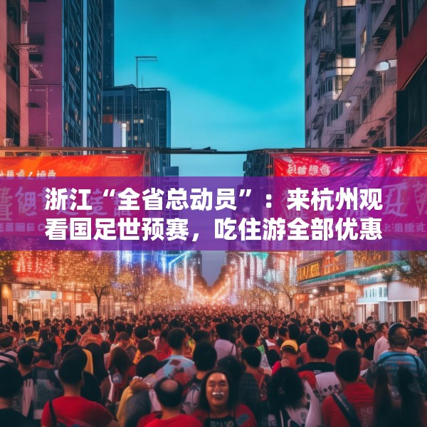 浙江“全省总动员”：来杭州观看国足世预赛，吃住游全部优惠