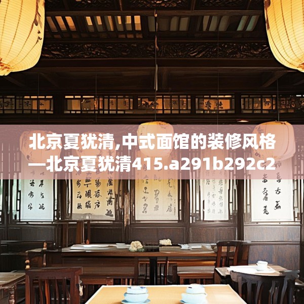 北京夏犹清,中式面馆的装修风格—北京夏犹清415.a291b292c295fgy.302jhhj