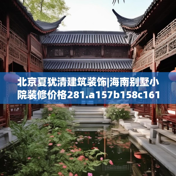 北京夏犹清建筑装饰|海南别墅小院装修价格281.a157b158c161fgy.168cvcx