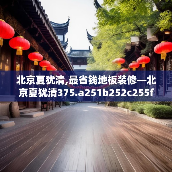北京夏犹清,最省钱地板装修—北京夏犹清375.a251b252c255fgy.262fhsg