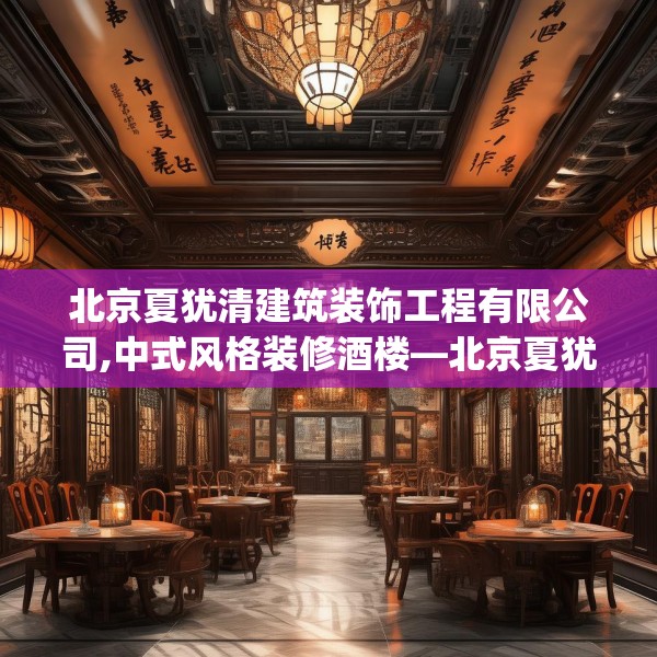 北京夏犹清建筑装饰工程有限公司,中式风格装修酒楼—北京夏犹清建筑装饰工程有限公司504.a380b381c384fgy.391nbn