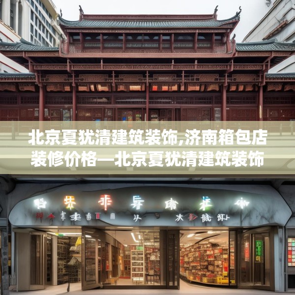 北京夏犹清建筑装饰,济南箱包店装修价格—北京夏犹清建筑装饰133.a9b10c13fgy.20fdsfds