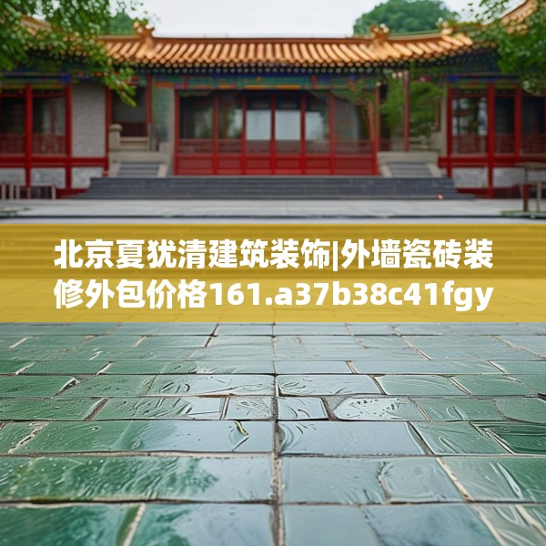 北京夏犹清建筑装饰|外墙瓷砖装修外包价格161.a37b38c41fgy.48bnbn