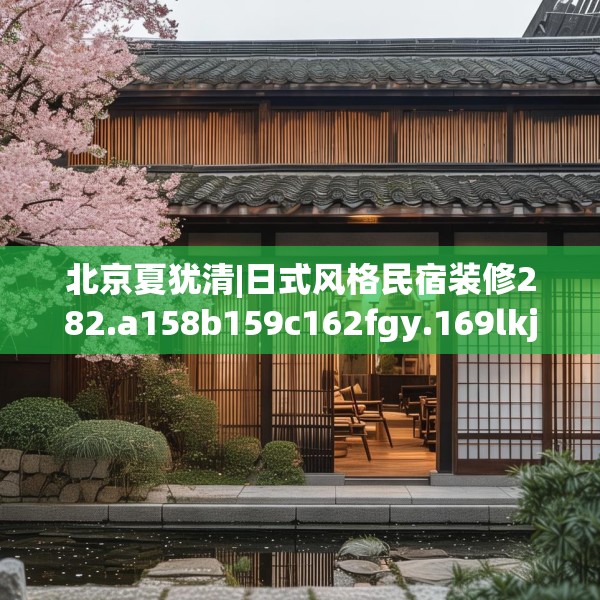 北京夏犹清|日式风格民宿装修282.a158b159c162fgy.169lkjl