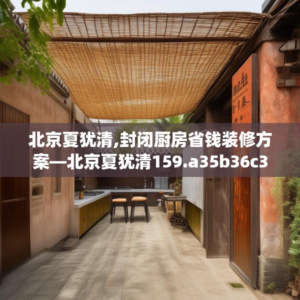 北京夏犹清,封闭厨房省钱装修方案—北京夏犹清159.a35b36c39fgy.46fhsg