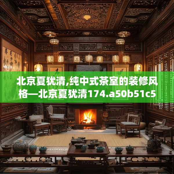 北京夏犹清,纯中式茶室的装修风格—北京夏犹清174.a50b51c54fgy.61lkjl
