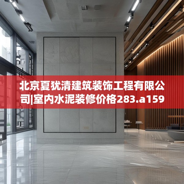 北京夏犹清建筑装饰工程有限公司|室内水泥装修价格283.a159b160c163fgy.170poiy