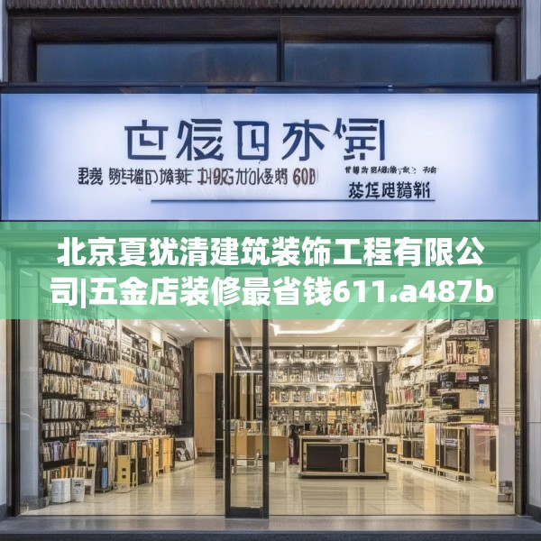 北京夏犹清建筑装饰工程有限公司|五金店装修最省钱611.a487b488c491fgy.498bnbn