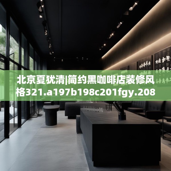 北京夏犹清|简约黑咖啡店装修风格321.a197b198c201fgy.208fhsg