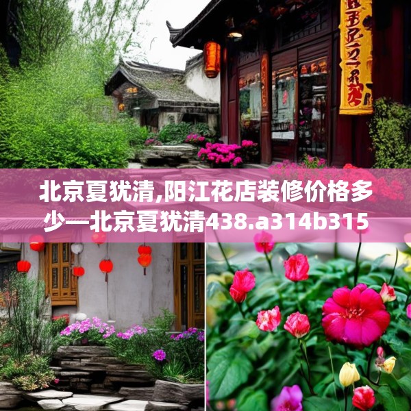 北京夏犹清,阳江花店装修价格多少—北京夏犹清438.a314b315c318fgy.325dsfds