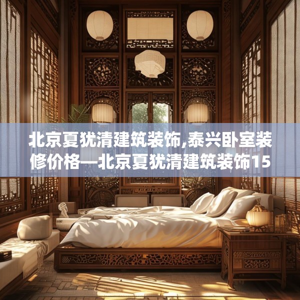 北京夏犹清建筑装饰,泰兴卧室装修价格—北京夏犹清建筑装饰155.a31b32c35fgy.42cvcx