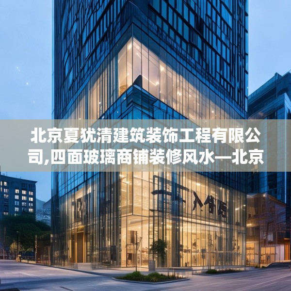 北京夏犹清建筑装饰工程有限公司,四面玻璃商铺装修风水—北京夏犹清建筑装饰工程有限公司506.a382b383c386fgy.39376663