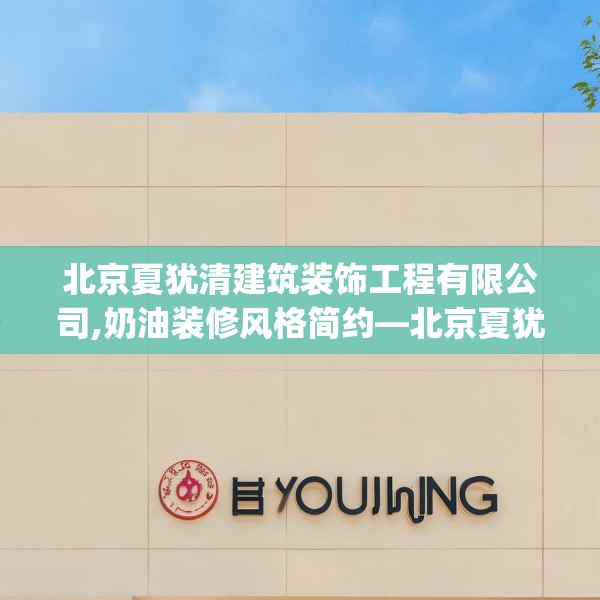 北京夏犹清建筑装饰工程有限公司,奶油装修风格简约—北京夏犹清建筑装饰工程有限公司151.a27b28c31fgy.38fdsfds