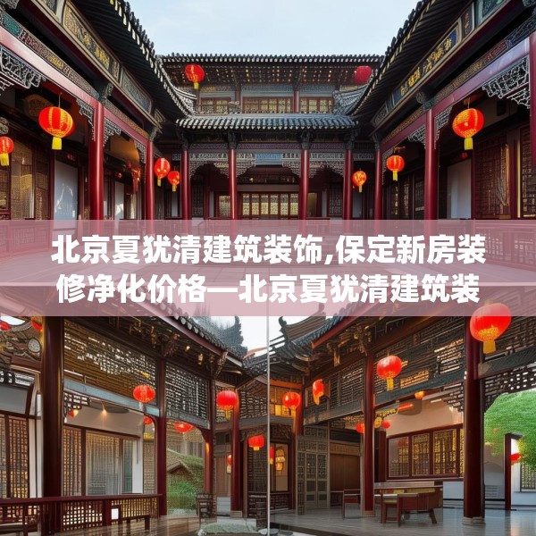 北京夏犹清建筑装饰,保定新房装修净化价格—北京夏犹清建筑装饰378.a254b255c258fgy.265nbn