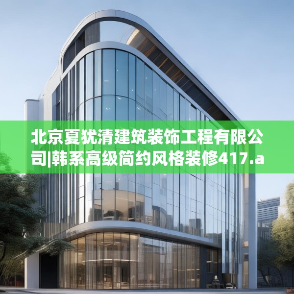 北京夏犹清建筑装饰工程有限公司|韩系高级简约风格装修417.a293b294c297fgy.304uyk