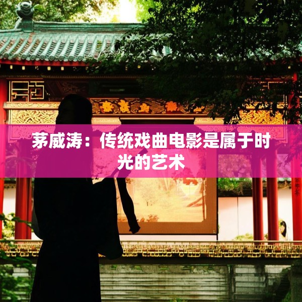 茅威涛：传统戏曲电影是属于时光的艺术